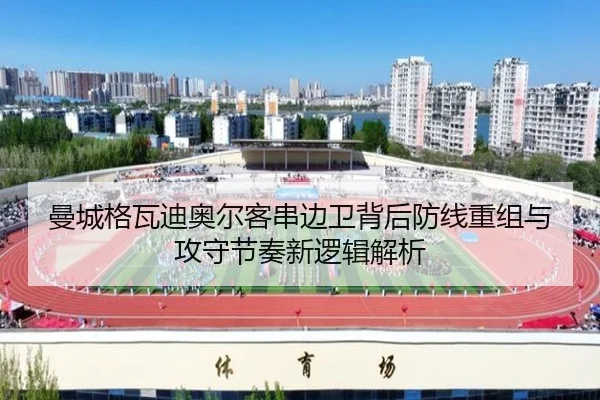 曼城格瓦迪奥尔客串边卫背后防线重组与攻守节奏新逻辑解析