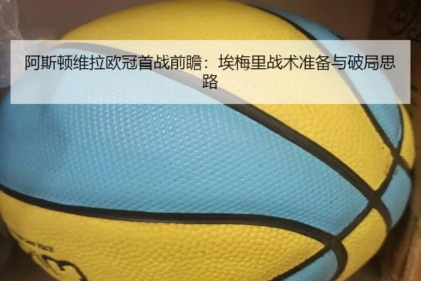 阿斯顿维拉欧冠首战前瞻：埃梅里战术准备与破局思路