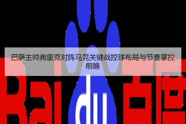 巴萨主帅弗里克对阵马竞关键战控球布局与节奏掌控前瞻