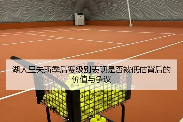 湖人里夫斯季后赛级别表现是否被低估背后的价值与争议