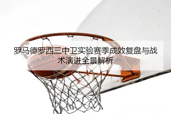 罗马德罗西三中卫实验赛季成效复盘与战术演进全景解析