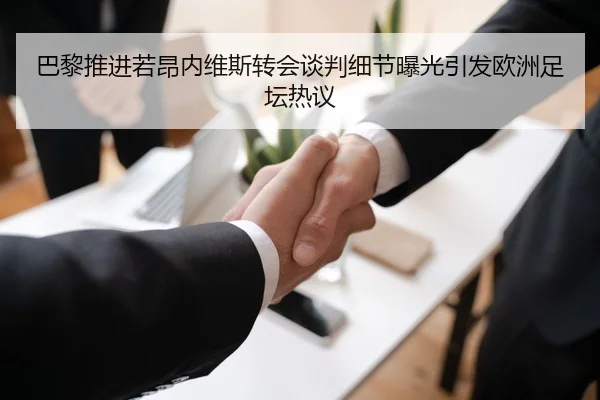 巴黎推进若昂内维斯转会谈判细节曝光引发欧洲足坛热议