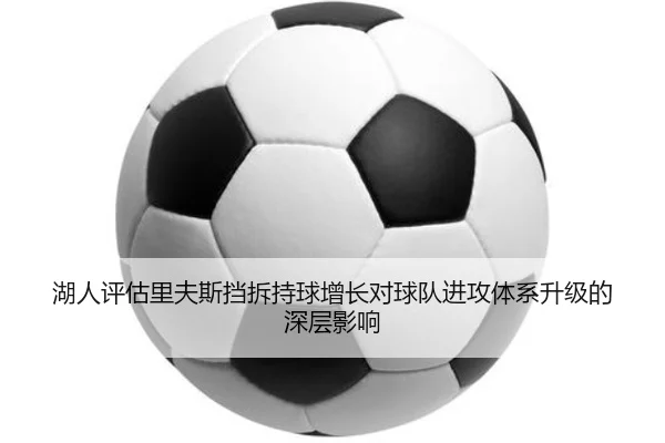 湖人评估里夫斯挡拆持球增长对球队进攻体系升级的深层影响