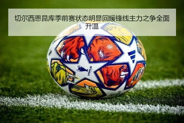 切尔西恩昆库季前赛状态明显回暖锋线主力之争全面升温