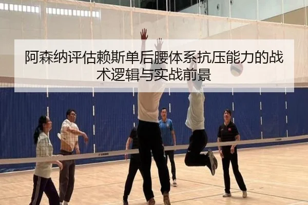 阿森纳评估赖斯单后腰体系抗压能力的战术逻辑与实战前景