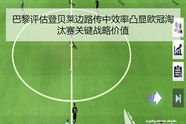 巴黎评估登贝莱边路传中效率凸显欧冠淘汰赛关键战略价值