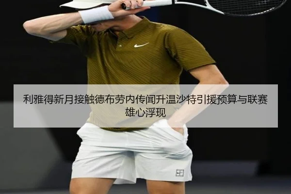 利雅得新月接触德布劳内传闻升温沙特引援预算与联赛雄心浮现