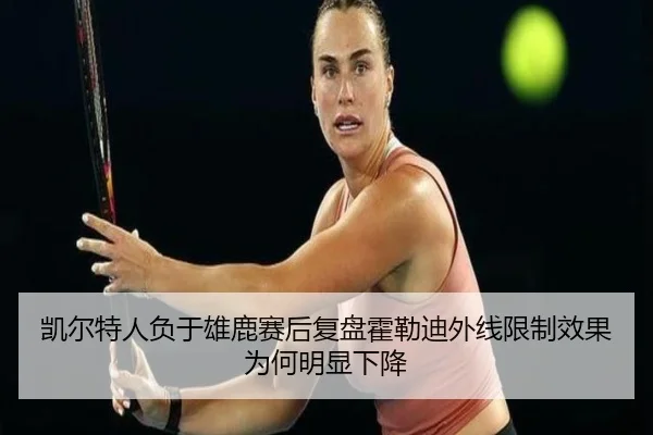 凯尔特人负于雄鹿赛后复盘霍勒迪外线限制效果为何明显下降